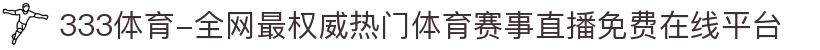 333体育-全网最权威热门体育赛事直播免费在线平台